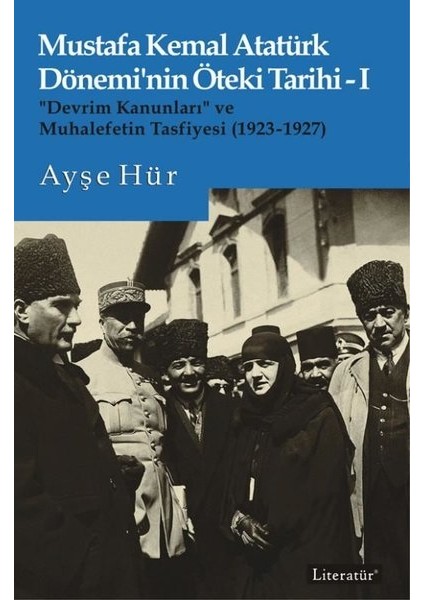 Mustafa Kemal Atatürk Dönemi’nin Öteki Tarihi-I “Devrim Kanunları” Ve Muhalefetin Tasfiyesi (1923-1927) - Ayşe Hür