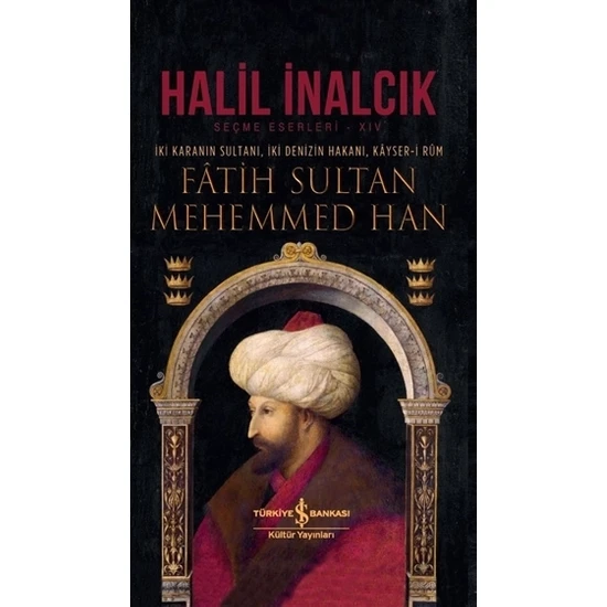 Fâtih Sultan Mehemmed Han İki Karanın Sultanı, İki Denizin Hakanı, Kâyseri Rûm  - Halil İnalcık