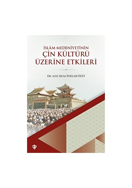 İslam Medeniyetinin Çin Kültürü Üzerine Etkileri - Aziz Musa Parlakyiğit