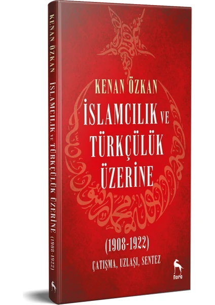 İslamcılık ve Türkçülük Üzerine (1908-1922) Çatışma,Uzlaşı, Sentez - Kenan Özkan