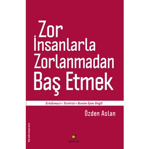 Zor İnsanlarla Zorlanmadan Baş Etmek - Özden Aslan