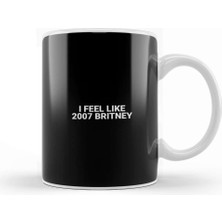 Baskı Dükkanı I Feel Like 2007 Britney 04 Kupa Bardak Porselen