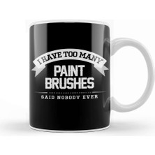 Baskı Dükkanı I Have Too Many Paint Brushes Said Nobody Ever Kupa Bardak Porselen