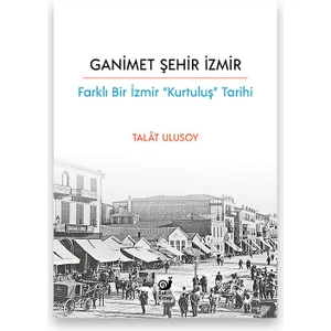 Ganimet Şehir Izmir (Farklı Bir Izmir “kurtuluş” Tarihi) - Talat Ulusoy