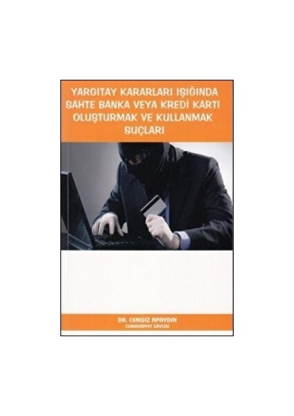 Yargıtay Kararları Işığında Sahte Banka Veya Kredi Kartı Oluşturmak ve Kullanmak Suçları - Cengiz Apaydın