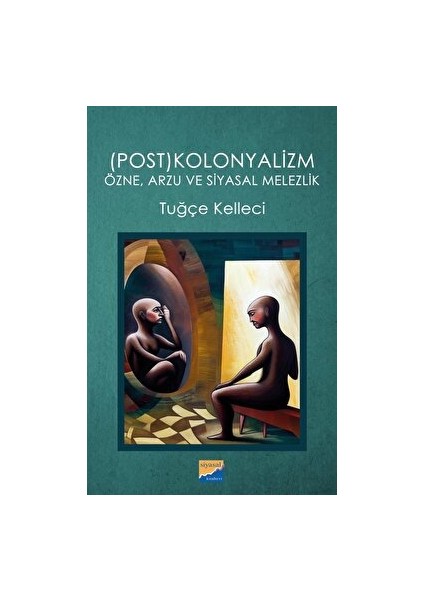 (Post)Kolonyalizm: Özne, Arzu ve Siyasal Melezlik - Tuğçe Kelleci