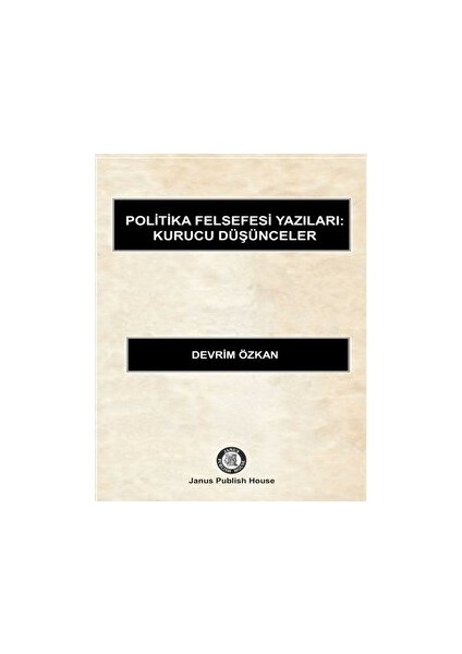 Politika Felsefesi Yazıları: Kurucu Düşünceler - Devrim Özkan