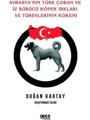 Avrasya'Nın Türk Çoban Ve İz Sürücü Köpek Irkları Ve Türevlerinin Kökeni - Doğan Kartay