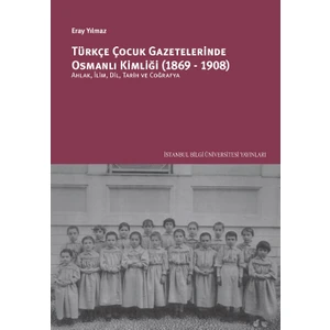 Türkçe Çocuk Gazetelerinde Osmanlı Kimliği (1869-1908): Ahlâk, İlim, Dil, Tarih Ve Coğrafya - Eray Yılmaz