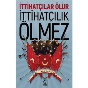 İttihatçılar Ölür İttihatçılık Ölmez - İlyas Kara