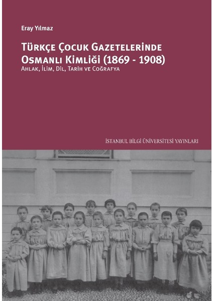 Türkçe Çocuk Gazetelerinde Osmanlı Kimliği (1869-1908): Ahlâk, İlim, Dil, Tarih Ve Coğrafya - Eray Yılmaz