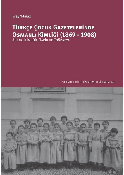 Türkçe Çocuk Gazetelerinde Osmanlı Kimliği (1869-1908): Ahlâk, İlim, Dil, Tarih Ve Coğrafya - Eray Yılmaz