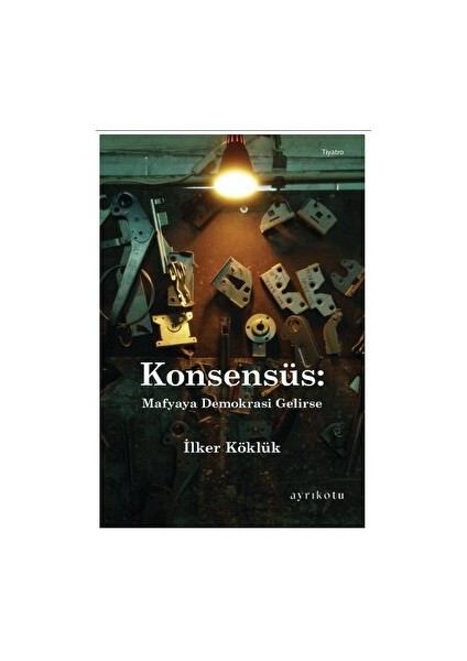 Konsensüs: Mafyaya Demokrasi Gelirse - İlker Köklük