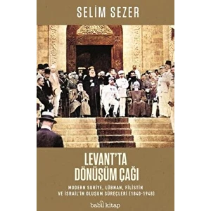 Levant'ta Dönüşüm Çağı - Modern Suriye, Lübnan, Filistin ve Israil’in Oluşum Süreçleri (1840-1948) - Selim Sezer