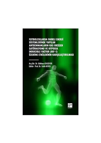 Futbolcularda Farklı Enerji Sistemlerinde Yapılan Antrenmanların Kas Oksijen Satürasyonu ve Hypoxıa Inducıble Factor (Hıf-1) Üzerine Etkilerinin Kararlaştırılması - Gökhan Atasever