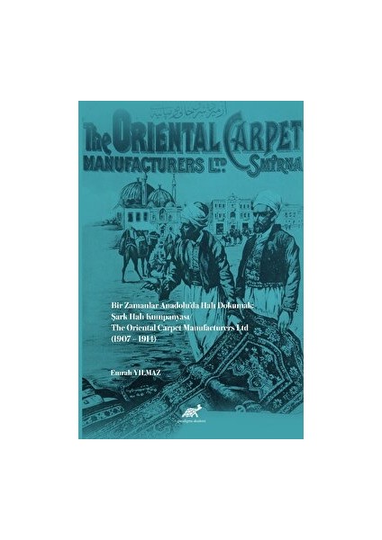 Bir Zamanlar Anadolu’da Halı Dokumak: Şark Halı Kumpanyası - Emrah Yılmaz