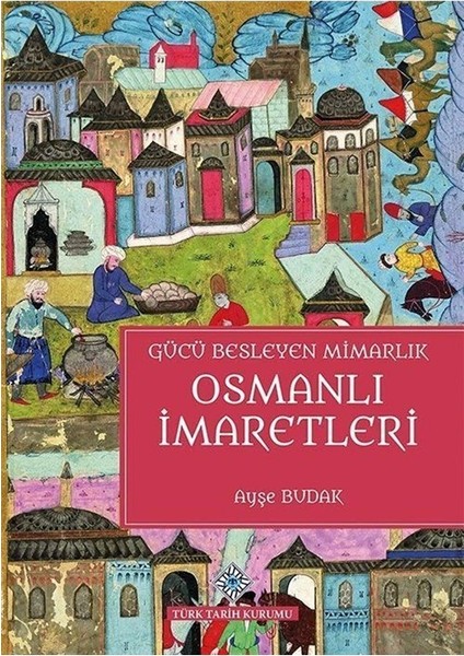 Gücü Besleyen Mimarlık Osmanlı Imaretleri Ciltli -Ayşe Budak - Ayşe Budak