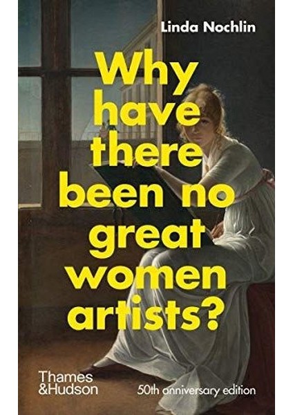 Why Have There Been No Great Women Artists?: 50TH Anniversary Edition - Linda Nochlin
