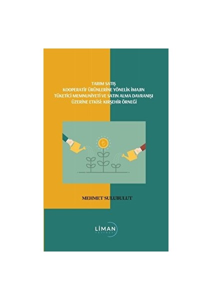 Liman Yayınevi Tarım Satış Kooperatif Ürünlerine Yönelik Imajın Tüketici Memmuniyeti Ve Satın Alma Davranışı Üzerine Etkisi; Kırşehir Örneği - Mehmet Sulubulut