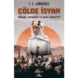 Çölde Isyan - Osmanlı Ortadoğu’Yu Nasıl Kaybetti? - T. E. Lawrence - T. E. Lawrence