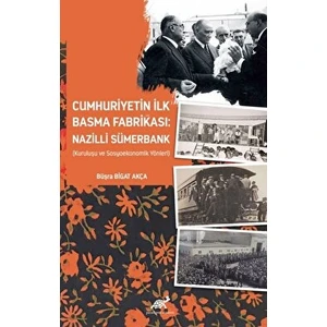 Cumhuriyetin Ilk Basma Fabrikası: Nazilli Sümerbank (Kuruluşu ve Sosyoekonomik Yönleri) - Büşra Bigat Akça