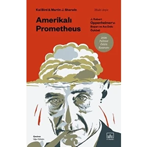Amerikalı Prometheus: J. Robert Oppenheimer'ın Başarı ve Acı Dolu Öyküsü - Kai Bird