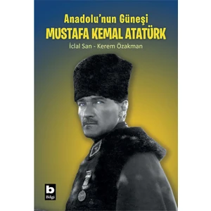 Anadolu’nun Güneşi Mustafa Kemal Atatürk - Iclal San -  Kerem Özakman