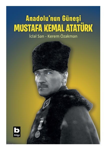 Anadolu’nun Güneşi Mustafa Kemal Atatürk - Iclal San - Kerem Özakman
