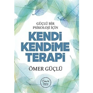 Güçlü Bir Psikoloji İçin Kendi Kendime Terapi - Ömer Güçlü