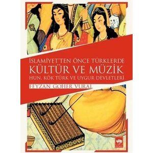 İslamiyetten Önce Türklerde Kültür Ve Müzik Hun, Kök Türk Ve Uygur Devletleri-Feyzan Göher Vural