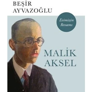 Malik Aksel: Evimizin Ressamı - Beşir Ayvazoğlu