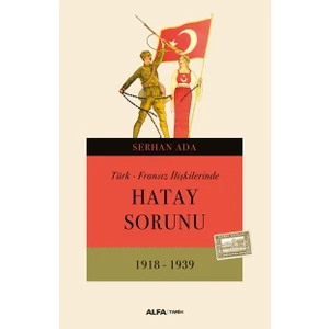 Türk – Fransız İlişkilerinde Hatay Sorunu 1918 - 1939 - Serhan Ada