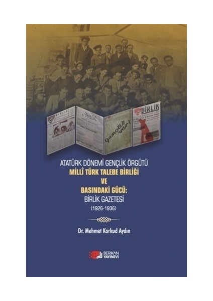 Atatürk Dönemi Gençlik Örğütü Milli Türk Talebe Birliği Ve Basındaki Gücü: Birlik Gazetesi (1926-1936) - Mehmet Korkud Aydın