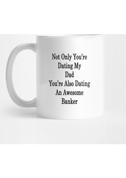 Not Only You'Re Dating My Dad You'Re Also Dating An Awesome Banker Kupa Bardak