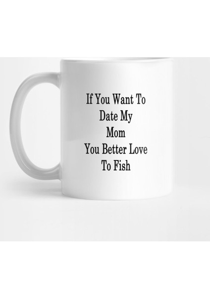 If You Want To Date My Mom You Better Love To Fish Kupa Bardak