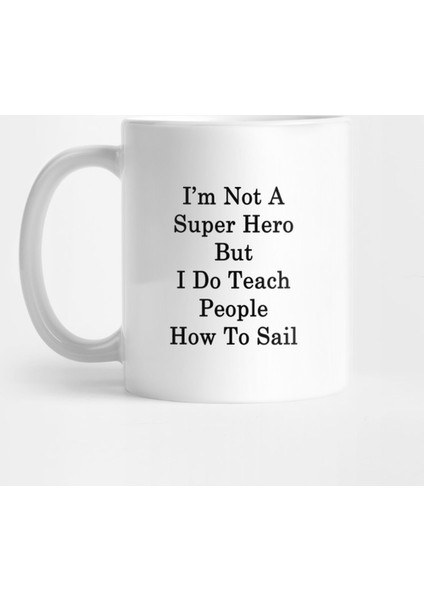 I'M Not A Super Hero But I Do Teach People How To Sail Kupa Bardak