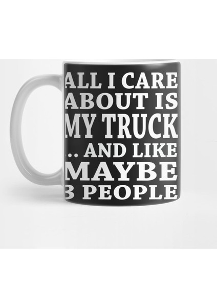 All I Care About Is My Truck And Like Maybe 3 People Kupa Bardak
