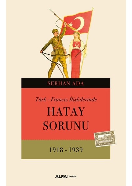 Türk – Fransız İlişkilerinde Hatay Sorunu 1918 - 1939 - Serhan Ada