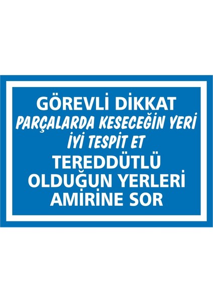 Görevli Dikkat Parçalarda Keseceğin Yeri İyi Tesbit Et Tereddütlü Olduğun Yerleri Amirine Sor 2.6 mm PVC Uyarı Levhası 25 x 35 cm