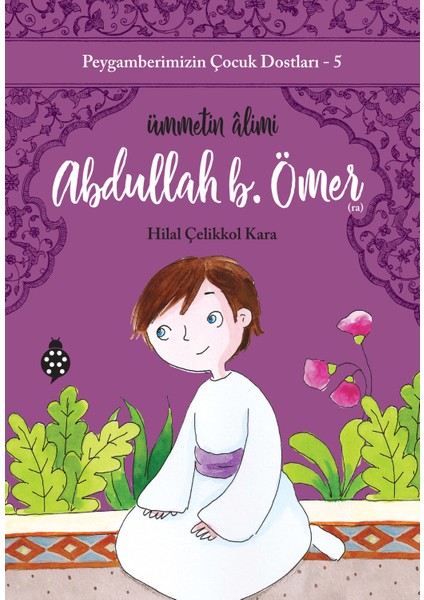 Peygamberimizin Çocuk Dostları 5 - Abdullah B. Ömer - Ümmetin Alimi - Hilal Çelikkol Kara