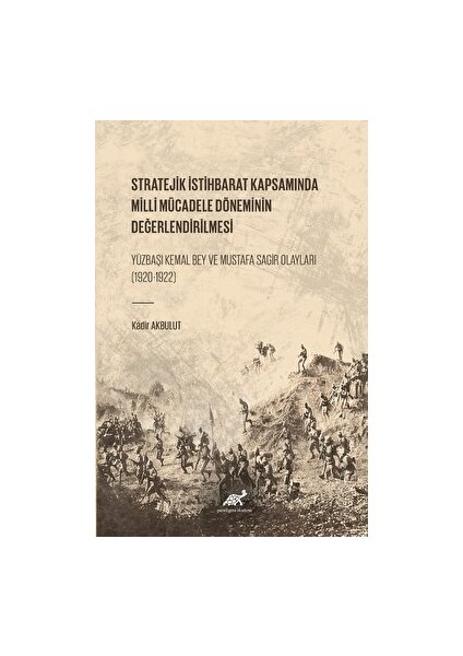 Stratejik Istihbarat Kapsamında Milli Mücadele Döneminin Değerlendirilmesi Yüzbaşı Kemal Bey ve Mustafa Sagir Olayları (1920-1922) - Kadir Akbulut