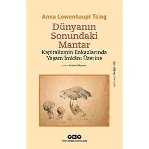 Dünyanın Sonundaki Mantar - Kapitalizmin Enkazlarında Yaşam Imkanı Üzerine - Anna Lowenhaupt Tsing