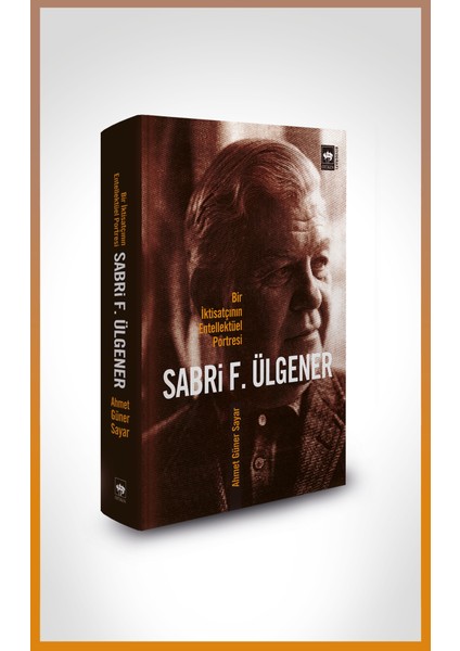 Sabri F. Ülgener: Bir İktisatçının Entellektüel Portresi -  Ahmed Güner Sayar