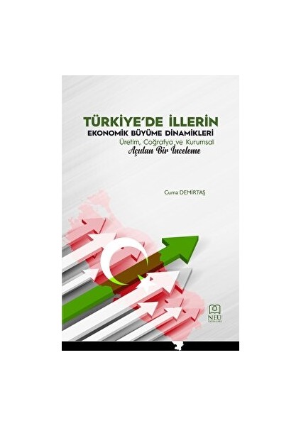Türkiye'de Illerin Ekonomik Büyüme Dinamikleri Üretim, Coğrafya ve Kurumsal Açıdan Bir Inceleme - Cuma Demirtaş