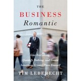 The Business Romantic: Give Everything, Quantify Nothing, And Create Something Greater Than Yourself - Tim Leberecht