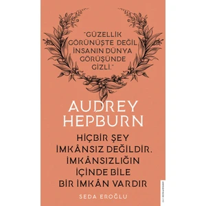 Audrey Hepburn: Hiçbir Şey İmkânsız Değildir İmkânsızlığın İçinde Bile Bir İmkân Vardır - Seda Eroğlu
