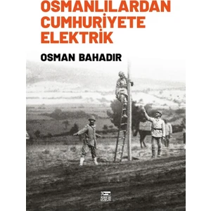 Osmanlılardan Cumhuriyete Elektrik - Osman Bahadır