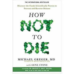 How Not To Die: Discover The Foods Scientifically Proven To Prevent And Reverse Disease - Michael Greger