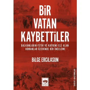Bir Vatan KaybettilerBalkanların Fethi ve Kaybını Ele Alan Romanlar Üzerine Bir İnceleme - Bilge Ercilasun