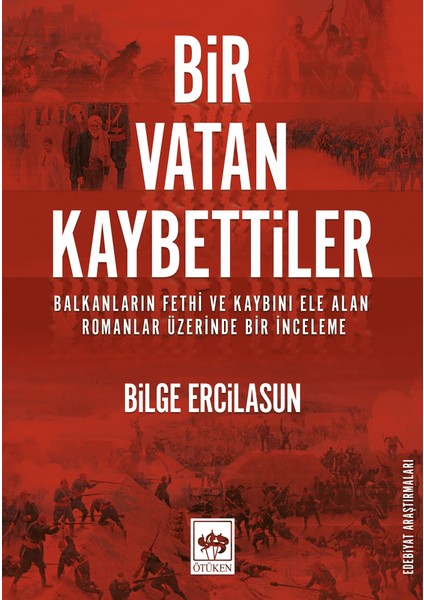 Bir Vatan KaybettilerBalkanların Fethi ve Kaybını Ele Alan Romanlar Üzerine Bir İnceleme - Bilge Ercilasun